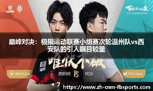 巅峰对决：极限运动联赛小组赛次轮温州队vs西安队的引人瞩目较量
