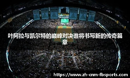 叶阿拉与凯尔特的巅峰对决谁将书写新的传奇篇章